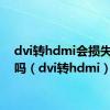 dvi转hdmi会损失画质吗（dvi转hdmi）