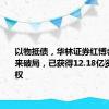 以物抵债，华林证券红博会展案迎来破局，已获得12.18亿资产所有权