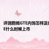 评测蔚揽GTE内饰怎样及蔚揽GTE什么时候上市