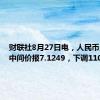 财联社8月27日电，人民币兑美元中间价报7.1249，下调110点。