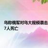 乌称俄军对乌大规模袭击已造成7人死亡