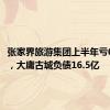 张家界旅游集团上半年亏6116万，大庸古城负债16.5亿