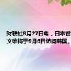 财联社8月27日电，日本首相岸田文雄将于9月6日访问韩国。