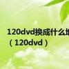 120dvd换成什么地址了（120dvd）