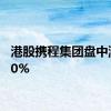 港股携程集团盘中涨超10%