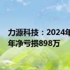 力源科技：2024年上半年净亏损898万