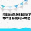 阿里智能信息事业群旗下夸克发布PC端 升级多项AI功能