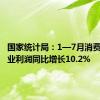 国家统计局：1—7月消费品制造业利润同比增长10.2%