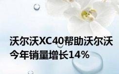 沃尔沃XC40帮助沃尔沃今年销量增长14％