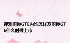 评测蔚揽GTE内饰怎样及蔚揽GTE什么时候上市