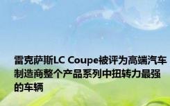 雷克萨斯LC Coupe被评为高端汽车制造商整个产品系列中扭转力最强的车辆