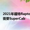 2021年福特Raptor不再需要SuperCab