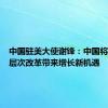 中国驻美大使谢锋：中国将以更深层次改革带来增长新机遇