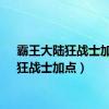 霸王大陆狂战士加点（狂战士加点）