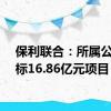 保利联合：所属公司中标16.86亿元项目