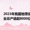 2023年我国地理信息产业总产值超8000亿