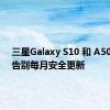 三星Galaxy S10 和 A50 用户 告别每月安全更新