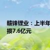 赣锋锂业：上半年净亏损7.6亿元