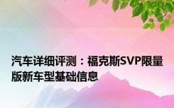 汽车详细评测：福克斯SVP限量版新车型基础信息