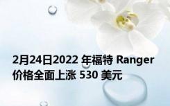 2月24日2022 年福特 Ranger 价格全面上涨 530 美元