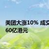 美团大涨10% 成交额近60亿港元