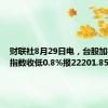 财联社8月29日电，台股加权股价指数收低0.8%报22201.85点。