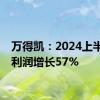 万得凯：2024上半年净利润增长57%