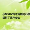 小型SUV铃木吉姆尼已根据市场提供了几种变体