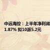 中远海控：上半年净利润同比增1.87% 拟10派5.2元