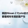 新的Nissan Z Proto设计基本上都是明年年底的量产车