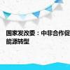 国家发改委：中非合作促进非洲能源转型