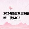 2024成都车展探馆：全新一代MG5