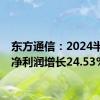 东方通信：2024半年度净利润增长24.53%