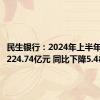 民生银行：2024年上半年净利润224.74亿元 同比下降5.48%