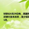 财联社8月29日电，英国预计将推迟银行资本改革，至少延至2026年1月。