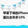 苹果下单的iPhone订货量比去年多10%