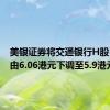 美银证券将交通银行H股目标价由6.06港元下调至5.9港元