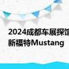 2024成都车展探馆：全新福特Mustang