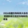 2024中国生物制造大会在合肥举行 安徽拟设立首支生物制造主题产业基金