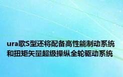 ura歌S型还将配备高性能制动系统和扭矩矢量超级操纵全轮驱动系统