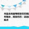 市监总局督导阿里巴巴集团完成三年整改，阿里巴巴：这是新的发展起点