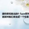 捷豹即将推出的F-Type系列中周期更新对我们来说是一个惊喜