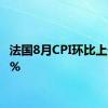 法国8月CPI环比上升0.6%