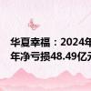 华夏幸福：2024年上半年净亏损48.49亿元