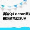 奥迪Q4 e-tron概念车发布新款电动SUV