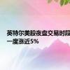 英特尔美股夜盘交易时段拉升，一度涨近5%