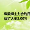 碳酸锂主力合约日内涨幅扩大至2.00%