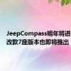 JeepCompass明年将进行中年改款7座版本也即将推出