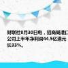 财联社8月30日电，招商局港口控股有限公司上半年净利润44.5亿港元，同比增长33%。