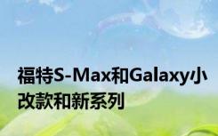 福特S-Max和Galaxy小改款和新系列